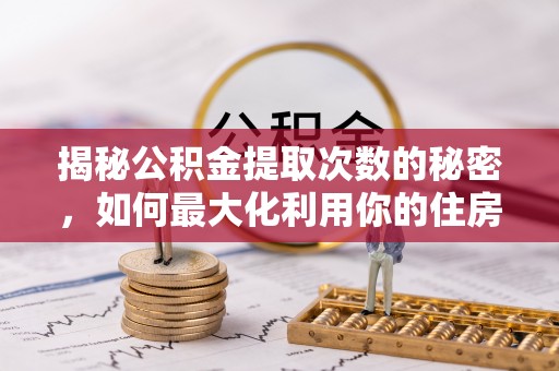 宣恩揭秘公积金提取次数的秘密，如何最大化利用你的住房基金