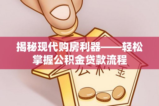 宣恩揭秘现代购房利器——轻松掌握公积金贷款流程