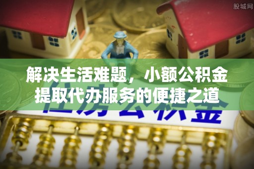 宣恩解决生活难题，小额公积金提取代办服务的便捷之道