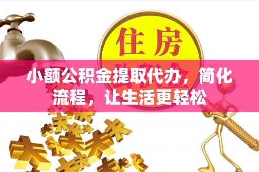 宣恩小额公积金提取代办，简化流程，让生活更轻松