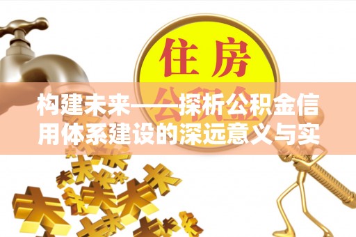 宣恩构建未来——探析公积金信用体系建设的深远意义与实践路径