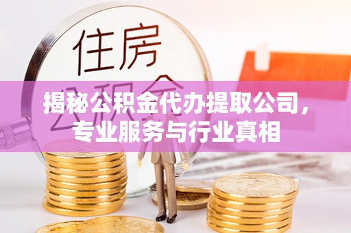宣恩揭秘公积金代办提取公司，专业服务与行业真相