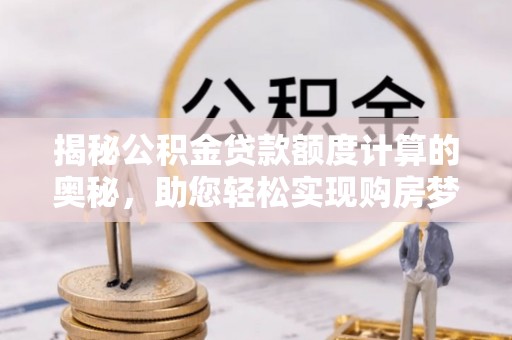 宣恩揭秘公积金贷款额度计算的奥秘，助您轻松实现购房梦想