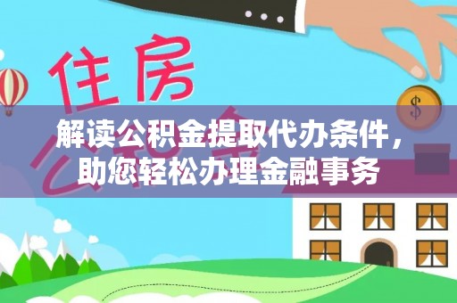 宣恩解读公积金提取代办条件，助您轻松办理金融事务