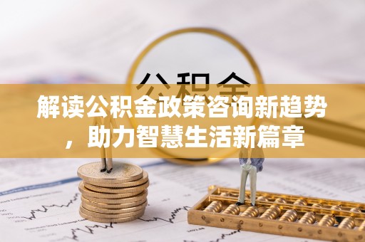 宣恩解读公积金政策咨询新趋势，助力智慧生活新篇章