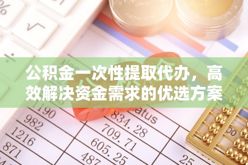 宣恩公积金一次性提取代办，高效解决资金需求的优选方案