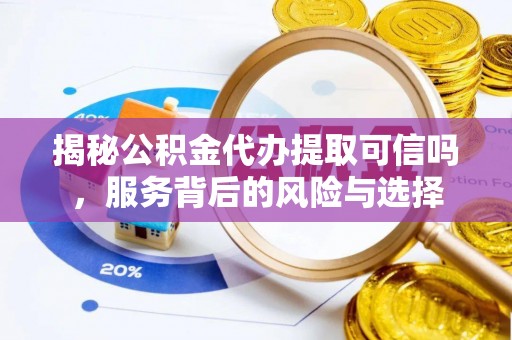 宣恩揭秘公积金代办提取可信吗，服务背后的风险与选择