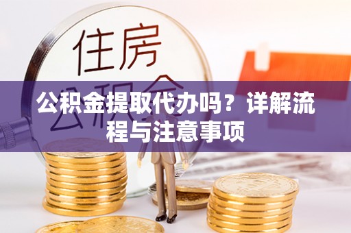 宣恩公积金提取代办吗？详解流程与注意事项