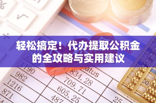 宣恩轻松搞定！代办提取公积金的全攻略与实用建议