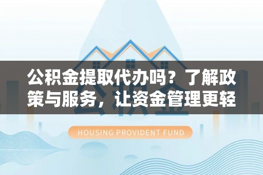 宣恩公积金提取代办吗？了解政策与服务，让资金管理更轻松