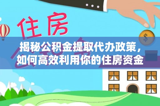 宣恩揭秘公积金提取代办政策，如何高效利用你的住房资金