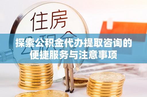 宣恩探索公积金代办提取咨询的便捷服务与注意事项