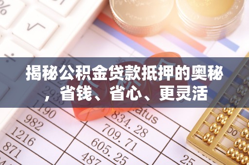 宣恩揭秘公积金贷款抵押的奥秘，省钱、省心、更灵活