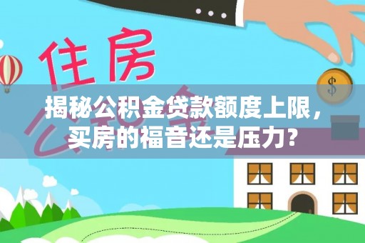 宣恩揭秘公积金贷款额度上限，买房的福音还是压力？