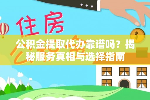 宣恩公积金提取代办靠谱吗？揭秘服务真相与选择指南