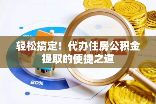宣恩轻松搞定！代办住房公积金提取的便捷之道