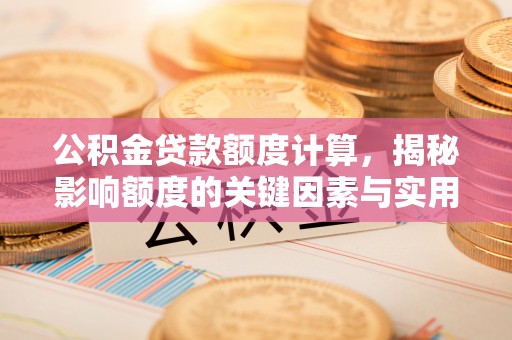 宣恩公积金贷款额度计算，揭秘影响额度的关键因素与实用技巧