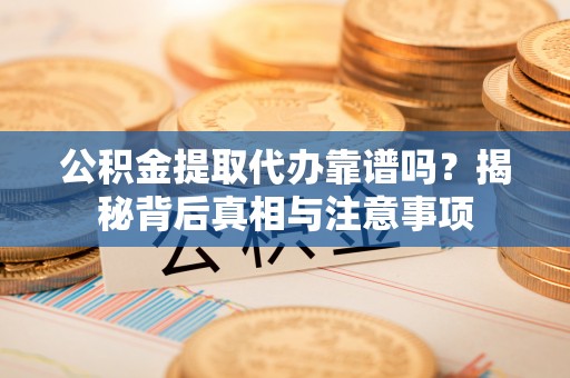 宣恩公积金提取代办靠谱吗？揭秘背后真相与注意事项